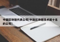 中国区块链代表公司[中国区块链技术前十名的公司]