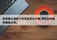 区块链公司除了炒币还可以干嘛[现在区块链有哪些公司]