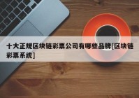 十大正规区块链彩票公司有哪些品牌[区块链彩票系统]