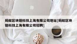 蚂蚁区块链科技上海有限公司地址[蚂蚁区块链科技上海有限公司招聘]