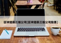 区块链新三板公司[区块链新三板公司股票]