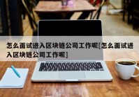 怎么面试进入区块链公司工作呢[怎么面试进入区块链公司工作呢]