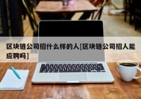 区块链公司招什么样的人[区块链公司招人能应聘吗]