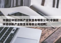 中国区块链创新产业联盟有哪些公司[中国区块链创新产业联盟有哪些公司招聘]