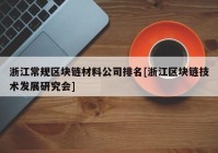 浙江常规区块链材料公司排名[浙江区块链技术发展研究会]