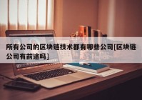 所有公司的区块链技术都有哪些公司[区块链公司有前途吗]