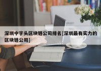 深圳中字头区块链公司排名[深圳最有实力的区块链公司]