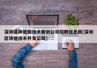 深圳区块链圈技术策划公司招聘信息网[深圳区块链技术开发公司]