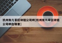 杭州有几家区块链公司啊[杭州有几家区块链公司啊在哪里]