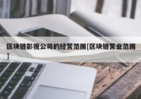 区块链影视公司的经营范围[区块链营业范围]