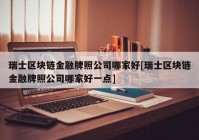 瑞士区块链金融牌照公司哪家好[瑞士区块链金融牌照公司哪家好一点]