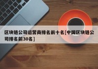 区块链公司运营商排名前十名[中国区块链公司排名前30名]