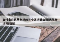 支付宝在巴基斯坦的首个区块链公司[巴基斯坦互联网]