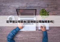 区块链公司薪水[区块链公司加班多吗]