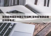 深圳星网储区块链公司招聘[深圳星链供应链云科技电话]