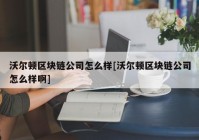 沃尔顿区块链公司怎么样[沃尔顿区块链公司怎么样啊]