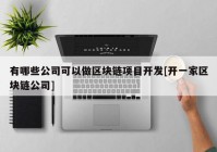 有哪些公司可以做区块链项目开发[开一家区块链公司]