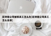 区块链公司被抓员工怎么办[区块链公司员工怎么自保]