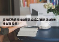 国网区块链科技公司正式成立[国网区块链科技公司 股票]