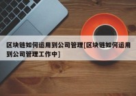 区块链如何运用到公司管理[区块链如何运用到公司管理工作中]