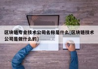 区块链专业技术公司名称是什么[区块链技术公司是做什么的]