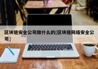 区块链安全公司做什么的[区块链网络安全公司]