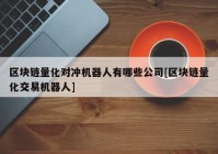 区块链量化对冲机器人有哪些公司[区块链量化交易机器人]