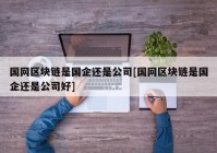 国网区块链是国企还是公司[国网区块链是国企还是公司好]