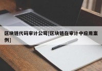 区块链代码审计公司[区块链在审计中应用案例]