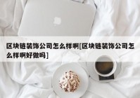 区块链装饰公司怎么样啊[区块链装饰公司怎么样啊好做吗]