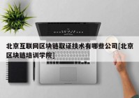 北京互联网区块链取证技术有哪些公司[北京区块链培训学院]