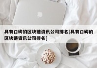 具有口碑的区块链资讯公司排名[具有口碑的区块链资讯公司排名]